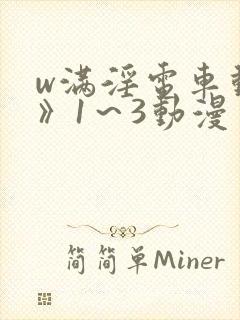 w满淫电车动漫》1~3动漫 w满淫电车动漫》1~3动漫