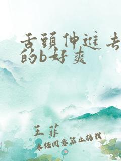 舌头伸进去的我的b好爽
