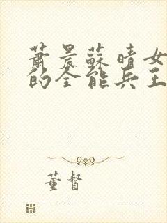 萧晨苏晴女总裁的全能兵王