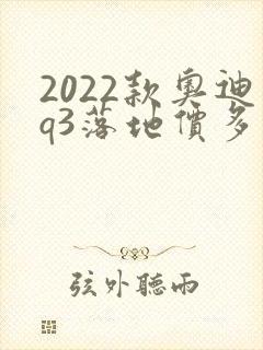 2022款奥迪q3落地价多少钱