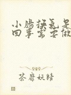 小肠换气是怎么回事需要做手术