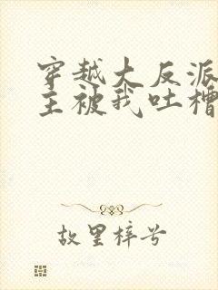 穿越大反派,女主被我吐槽变坏在线