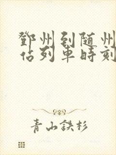 邓州到随州火车站列车时刻表