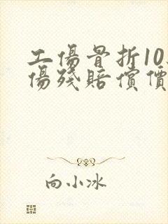 工伤骨折10级伤残赔偿价格表