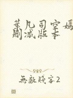 叶凡司空嫣然无删减版本
