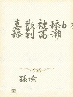喜欢被舔b 被舔到高潮
