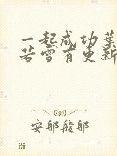 一起成功叶凡唐若雪有更新