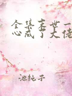 全集末世一不小心成了大佬 全集末世一不小心成了大佬