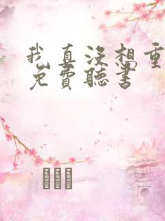 我真没想重生啊免费听书
