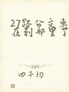 27路公交车现在到哪里了