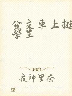 公交车上挺入小学生 公交车上挺入小学生