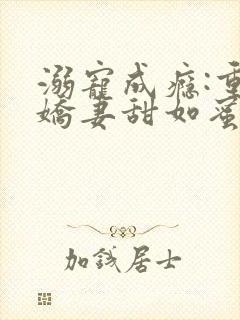 溺宠成瘾:重生娇妻甜如蜜小说