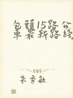 包头15路公交车最新路线和时间表