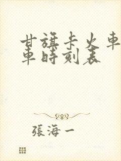 甘旗卡火车站列车时刻表