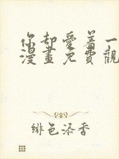 你却爱着一个他漫画免费观看下拉式