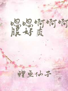 嗯嗯啊啊啊好舒服好爽