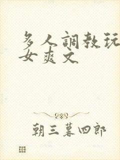 多人调教玩弄一女爽文