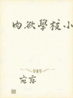 肉欲学校小说