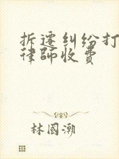 拆迁纠纷打官司律师收费 拆迁纠纷打官司律师收费