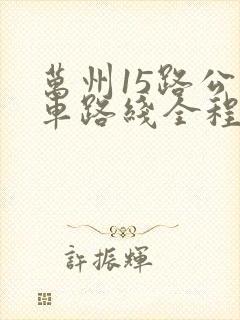 万州15路公交车路线全程时间