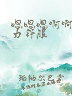 嗯嗯嗯啊啊啊用力舒服