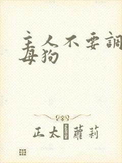 主人不要调教骚母狗 主人不要调教骚母狗