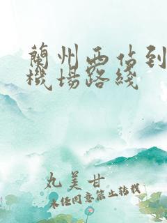 兰州西站到中川机场路线