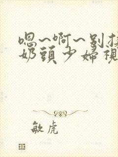 嗯~啊~别揉我奶头少妇视频