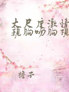 大尺度激情床震亲胸吻胸视频