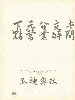 下元公交卡充值点营业时间表