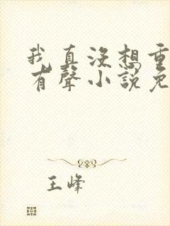 我真没想重生啊有声小说免费听