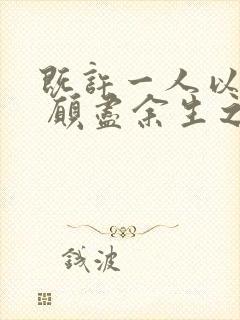 既许一人以偏爱 愿尽余生之慷慨什么意思