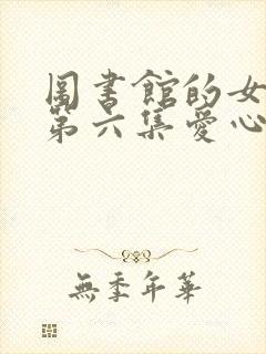 图书馆的女朋友第六集爱心