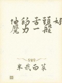 他的舌头好像有魔力一般