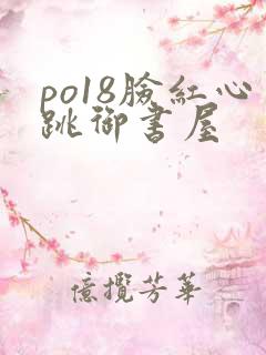 po18脸红心跳御书屋