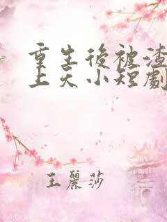 重生后被渣男宠上天小短剧