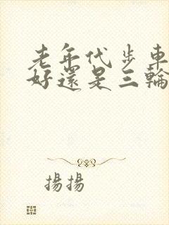 老年代步车四轮好还是三轮好