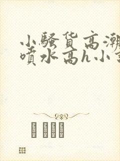 小骚货高潮调教喷水高h小说