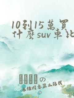 10到15万买什么suv车比较好