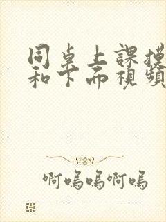 同桌上课摸我胸和下面视频
