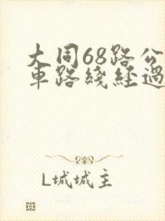 大同68路公交车路线经过站 大同68路公交车路线经过站