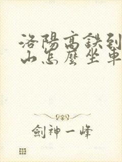 洛阳高铁到老君山怎么坐车方便