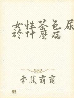 女性茶色尿多见于什么病