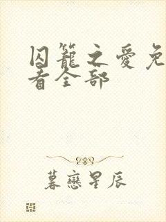 囚笼之爱免费观看全部 囚笼之爱免费观看全部