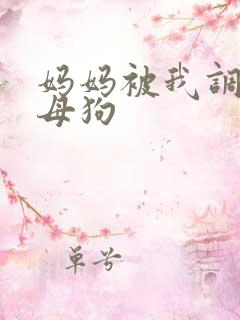 妈妈被我调教成母狗