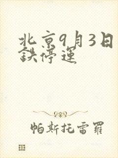 北京9月3日地铁停运