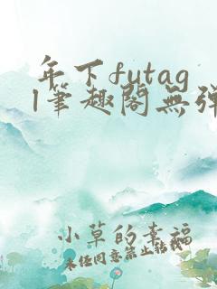 年下futagl笔趣阁无弹窗多人