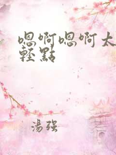 嗯啊嗯啊太深了轻点