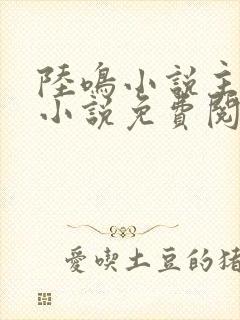 陆鸣小说主角的小说免费阅读全文
