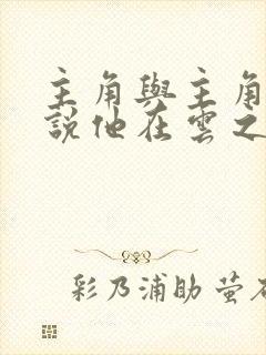 主角与主角的小说他在云之南